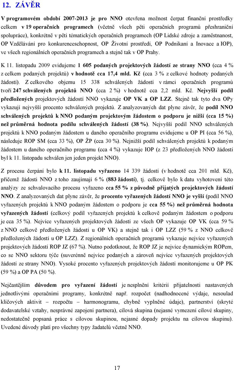 operačních programech a stejně tak v OP Prahy. K 11. listopadu 2009 evidujeme 1 605 podaných projektových žádostí ze strany NNO (cca 4 % z celkem podaných projektů) v hodnotě cca 17,4 mld.