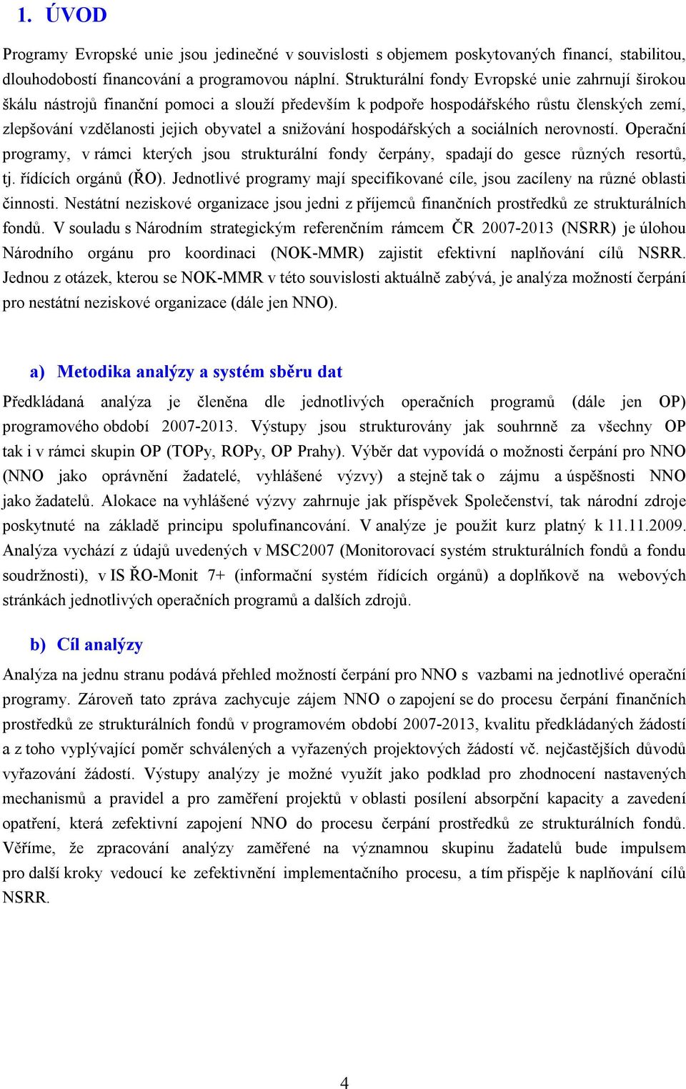 hospodářských a sociálních nerovností. Operační programy, v rámci kterých jsou strukturální fondy čerpány, spadají do gesce různých resortů, tj. řídících orgánů (ŘO).