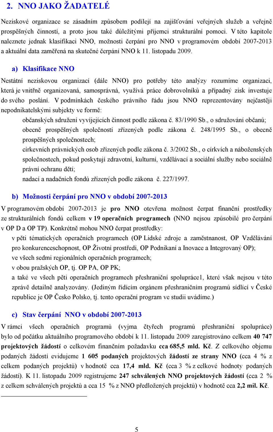 a) Klasifikace NNO Nestátní neziskovou organizací (dále NNO) pro potřeby této analýzy rozumíme organizaci, která je vnitřně organizovaná, samosprávná, využívá práce dobrovolníků a případný zisk