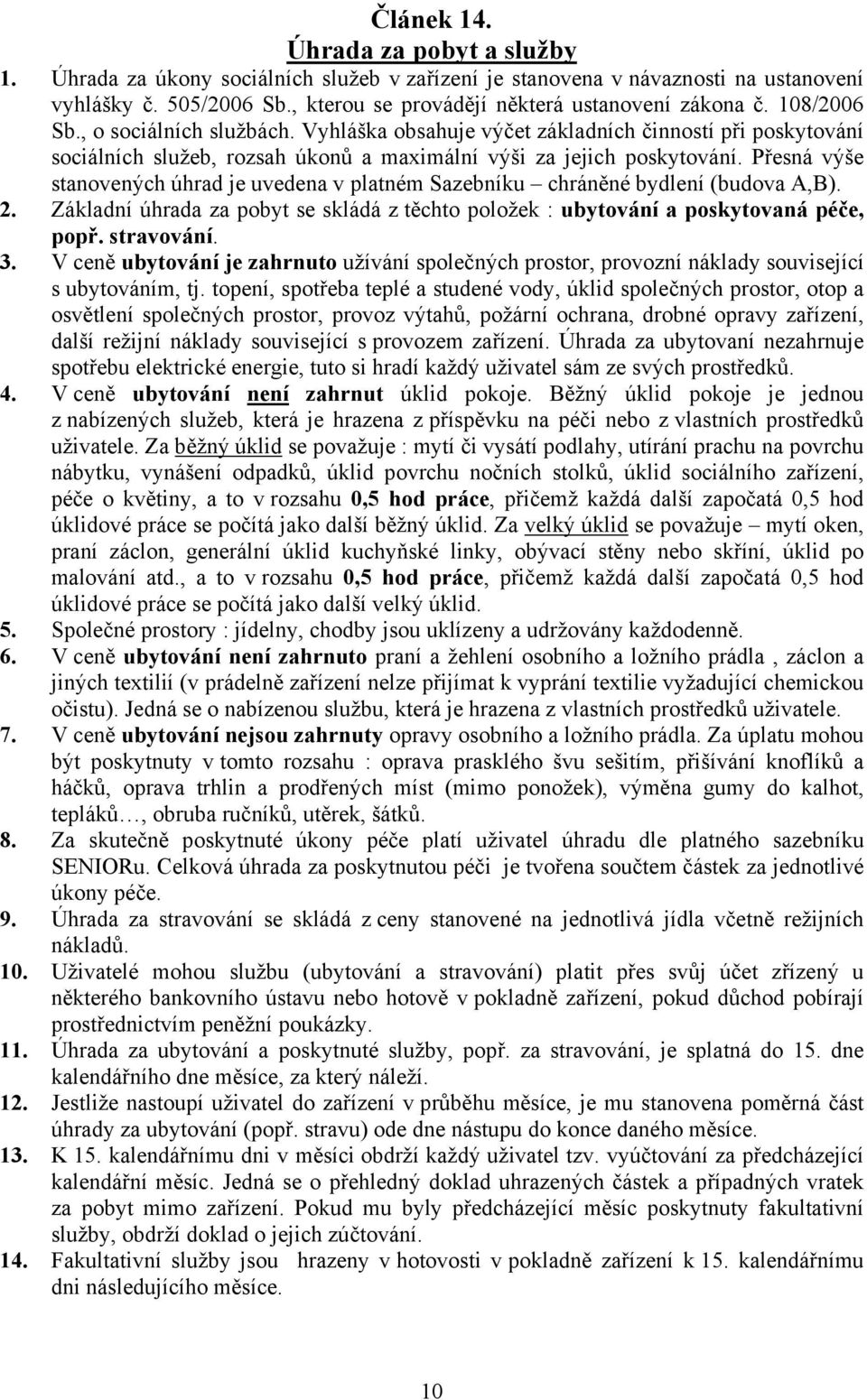 Přesná výše stanovených úhrad je uvedena v platném Sazebníku chráněné bydlení (budova A,B). 2. Základní úhrada za pobyt se skládá z těchto položek : ubytování a poskytovaná péče, popř. stravování. 3.