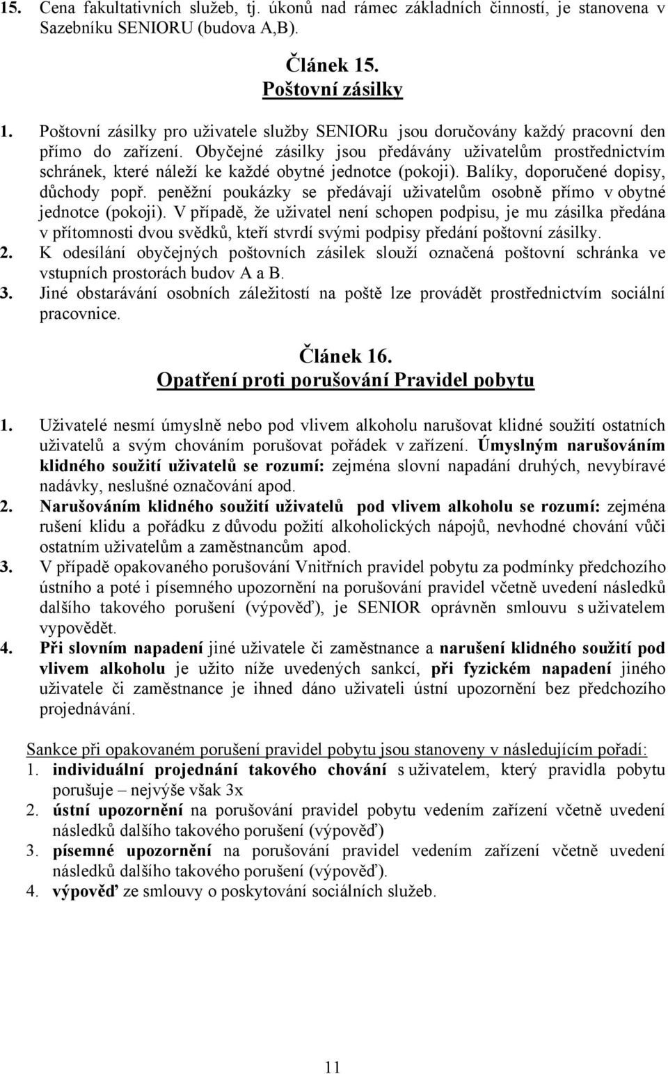 Obyčejné zásilky jsou předávány uživatelům prostřednictvím schránek, které náleží ke každé obytné jednotce (pokoji). Balíky, doporučené dopisy, důchody popř.