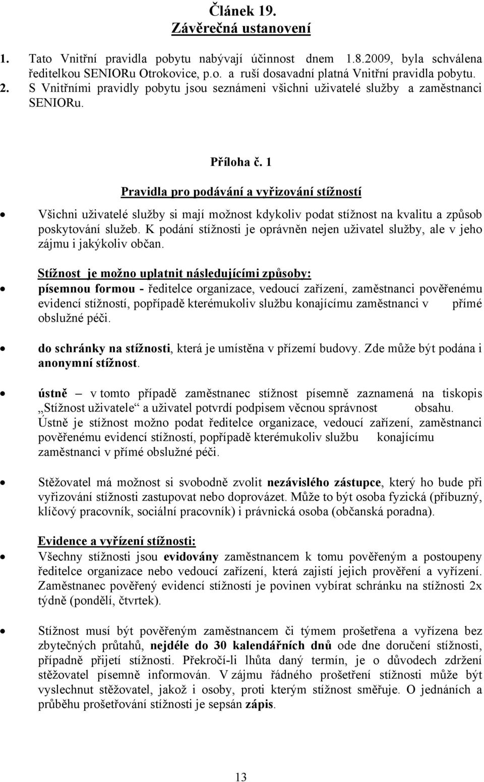 1 Pravidla pro podávání a vyřizování stížností Všichni uživatelé služby si mají možnost kdykoliv podat stížnost na kvalitu a způsob poskytování služeb.