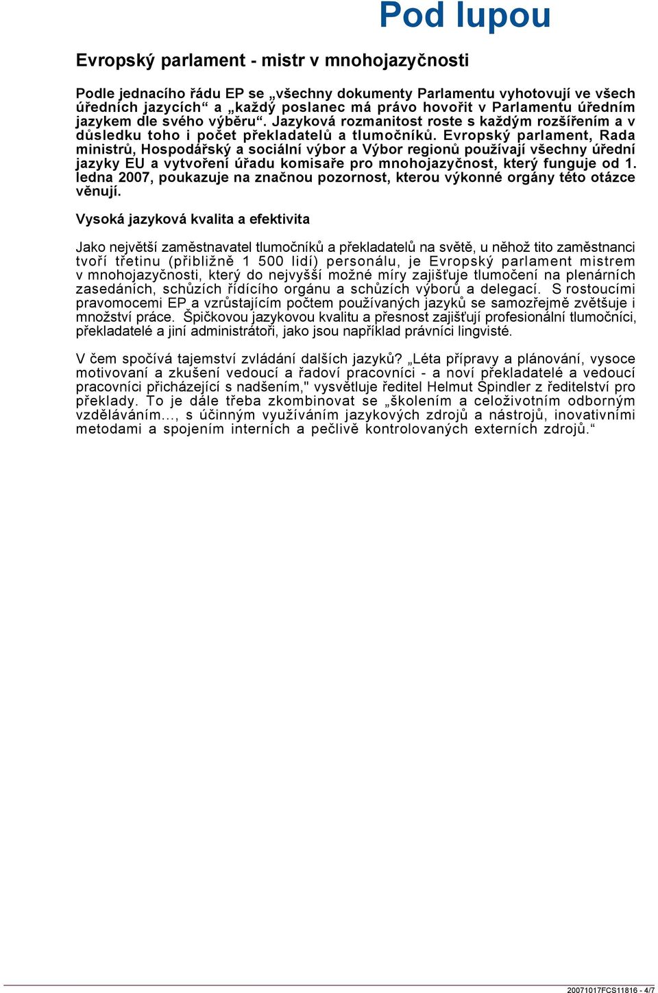 Evropský parlament, Rada ministrů, Hospodářský a sociální výbor a Výbor regionů používají všechny úřední jazyky EU a vytvoření úřadu komisaře pro mnohojazyčnost, který funguje od 1.