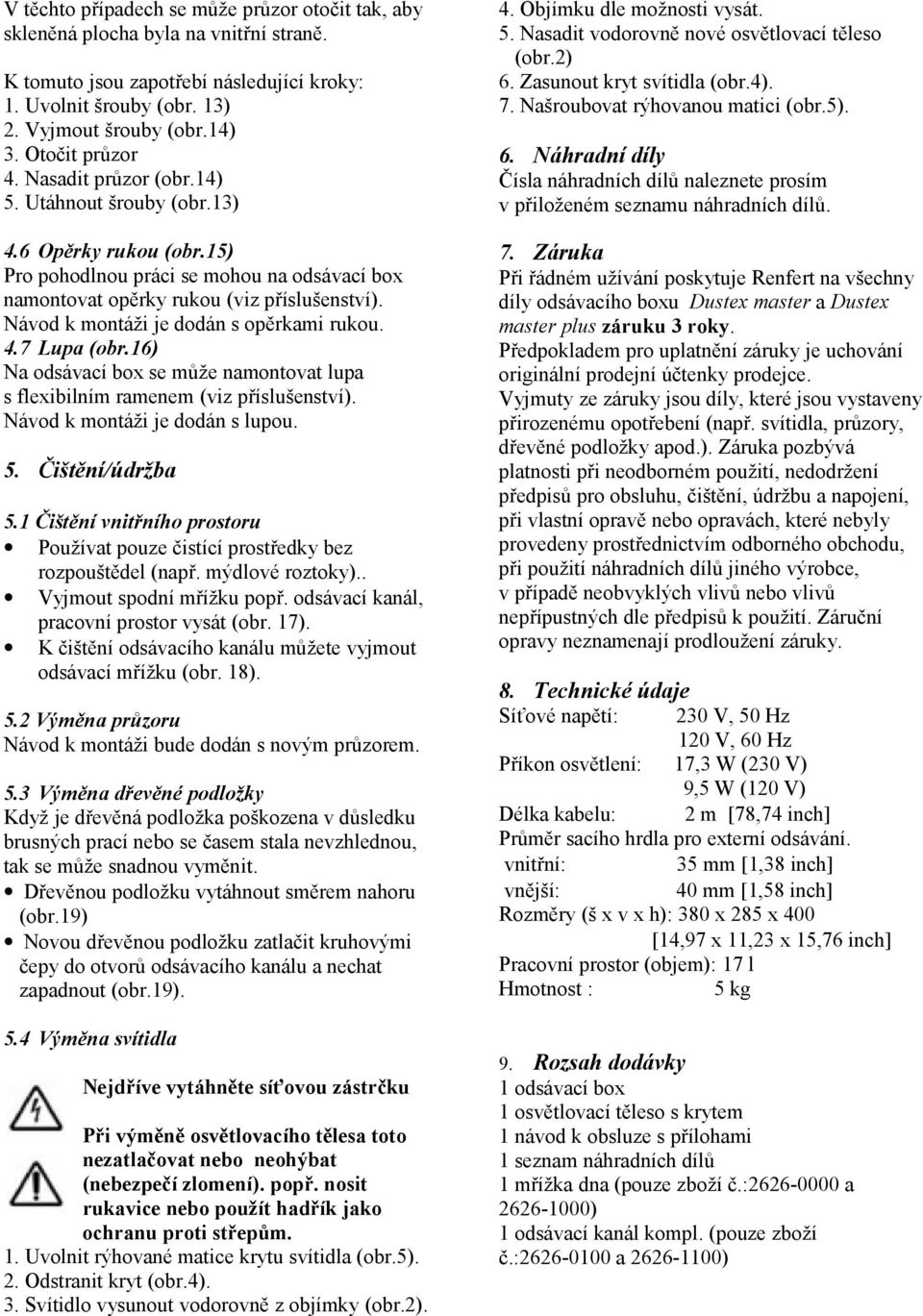 Návod k montáži je dodán s opěrkami rukou. 4.7 Lupa (obr.16) Na odsávací box se může namontovat lupa s flexibilním ramenem (viz příslušenství). Návod k montáži je dodán s lupou. 5. Čištění/údržba 5.