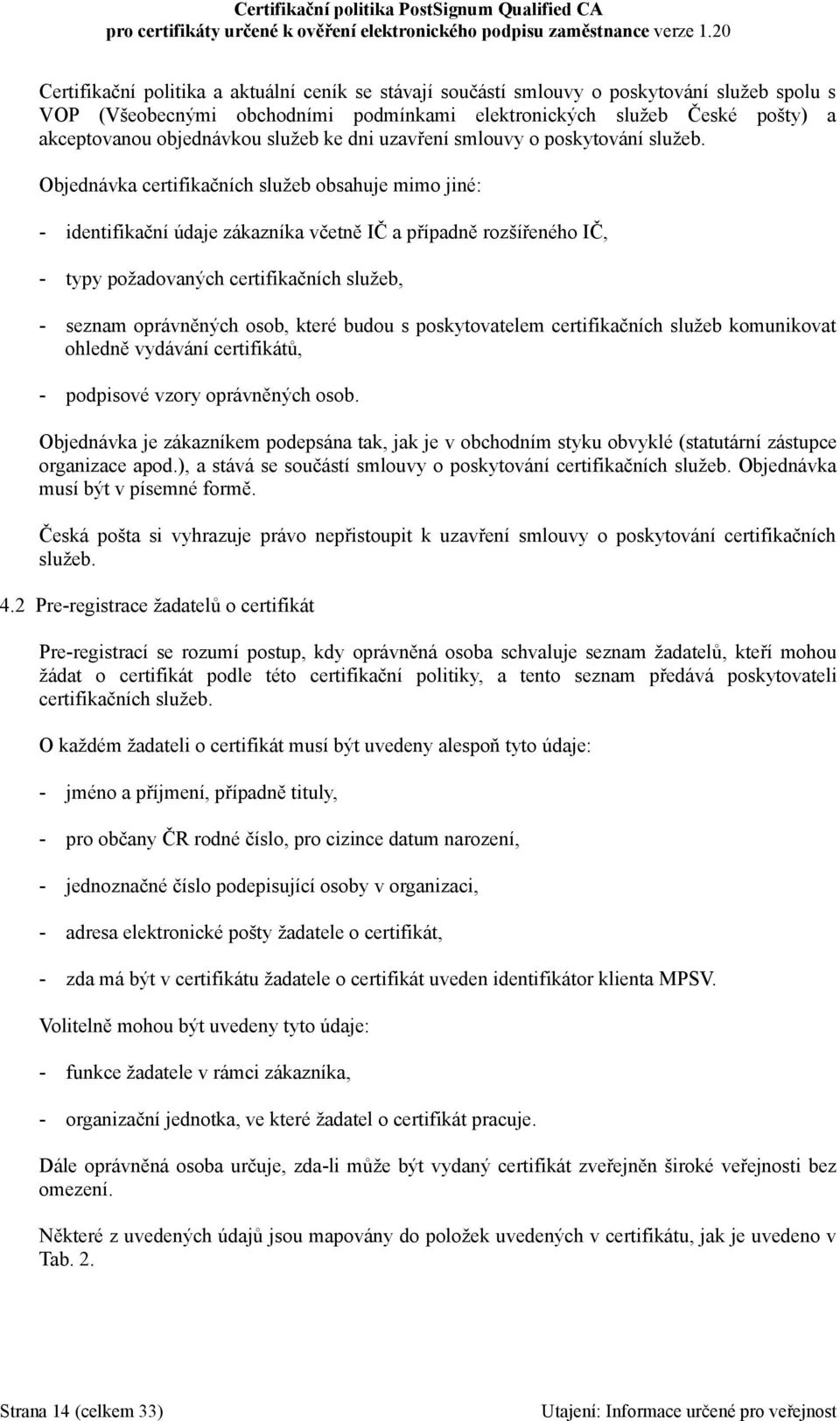 Objednávka certifikačních služeb obsahuje mimo jiné: - identifikační údaje zákazníka včetně IČ a případně rozšířeného IČ, - typy požadovaných certifikačních služeb, - seznam oprávněných osob, které