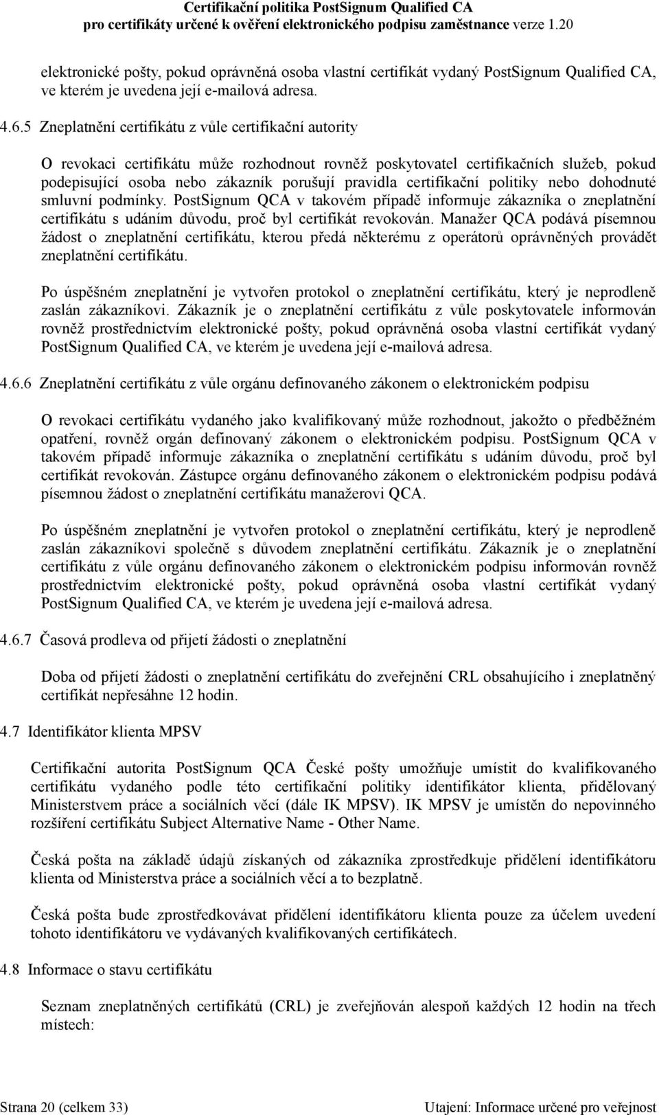 certifikační politiky nebo dohodnuté smluvní podmínky. PostSignum QCA v takovém případě informuje zákazníka o zneplatnění certifikátu s udáním důvodu, proč byl certifikát revokován.