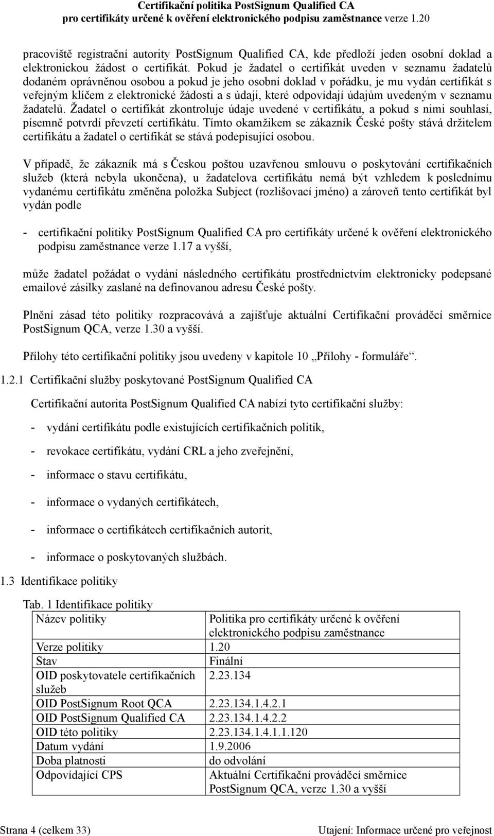 které odpovídají údajům uvedeným v seznamu žadatelů. Žadatel o certifikát zkontroluje údaje uvedené v certifikátu, a pokud s nimi souhlasí, písemně potvrdí převzetí certifikátu.