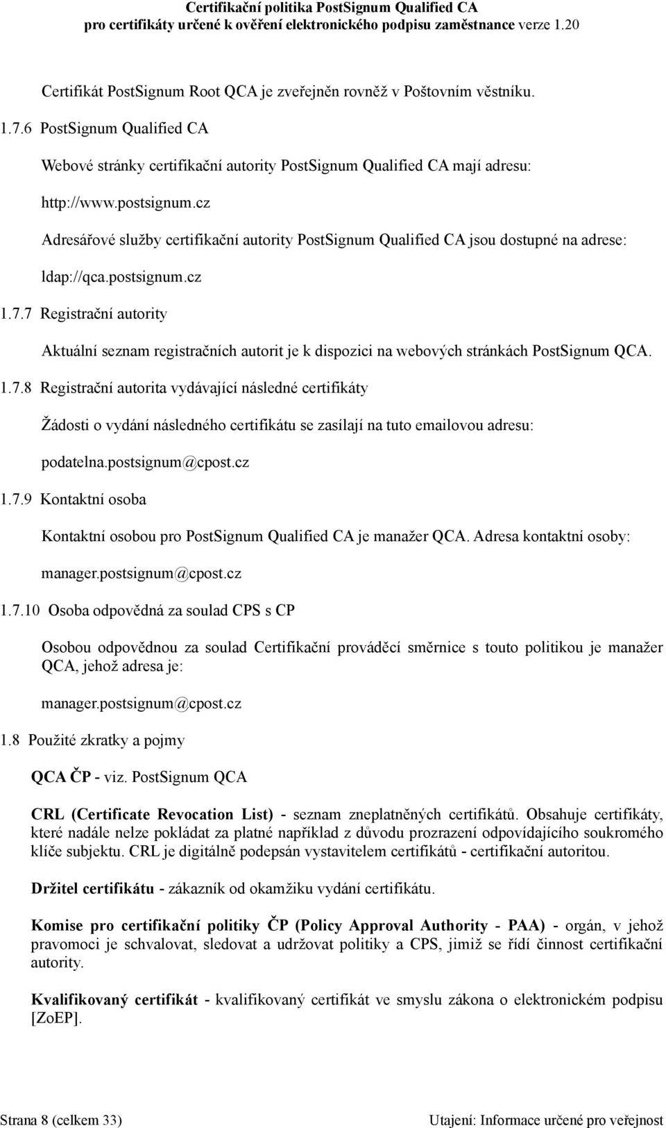 7 Registrační autority Aktuální seznam registračních autorit je k dispozici na webových stránkách PostSignum QCA. 1.7.8 Registrační autorita vydávající následné certifikáty Žádosti o vydání následného certifikátu se zasílají na tuto emailovou adresu: podatelna.