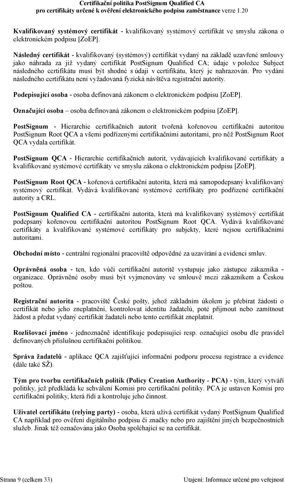 certifikátu musí být shodné s údaji v certifikátu, který je nahrazován. Pro vydání následného certifikátu není vyžadovaná fyzická návštěva registrační autority.