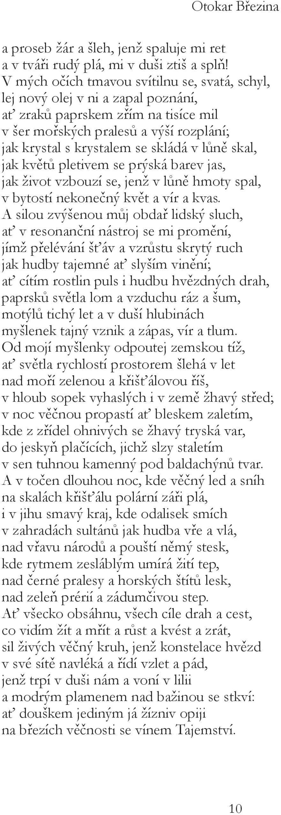 lůně skal, jak květů pletivem se prýská barev jas, jak život vzbouzí se, jenž v lůně hmoty spal, v bytostí nekonečný květ a vír a kvas.