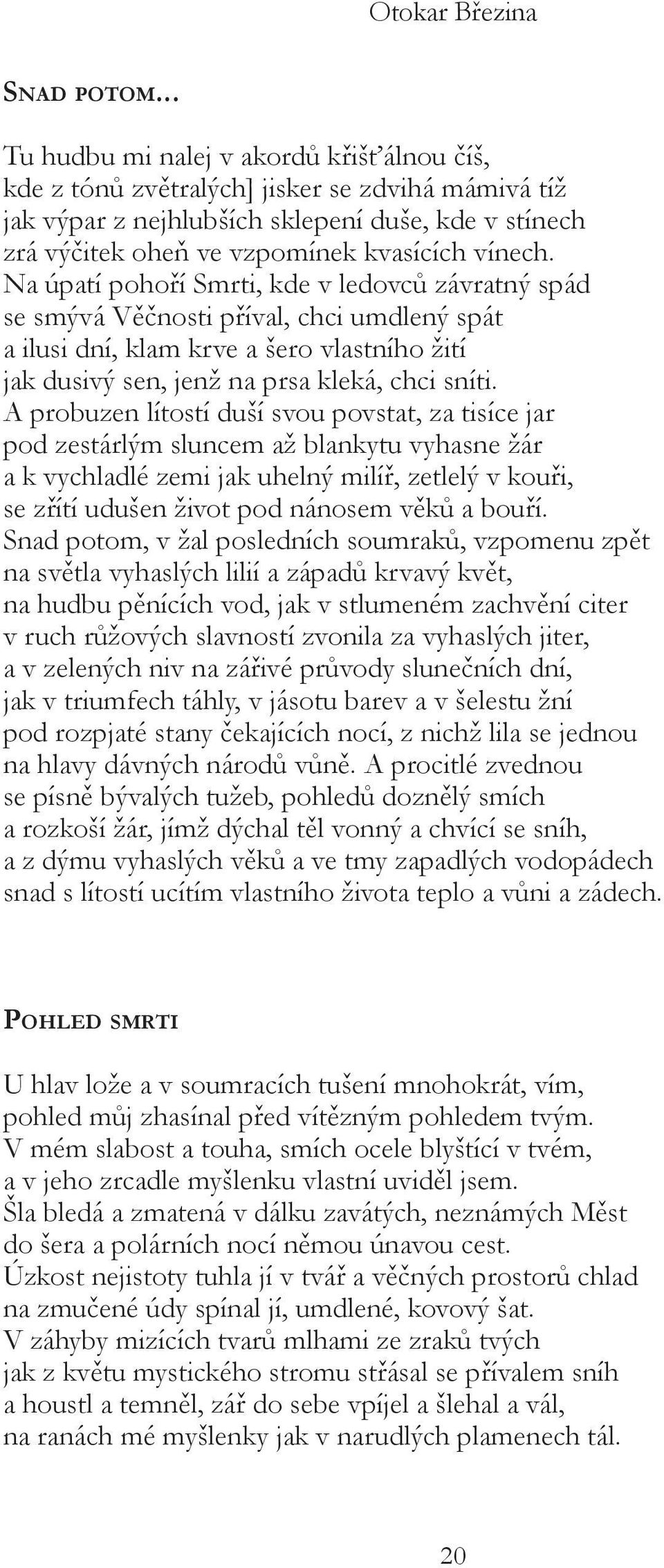 Na úpatí pohoří Smrti, kde v ledovců závratný spád se smývá Věčnosti příval, chci umdlený spát a ilusi dní, klam krve a šero vlastního žití jak dusivý sen, jenž na prsa kleká, chci sníti.