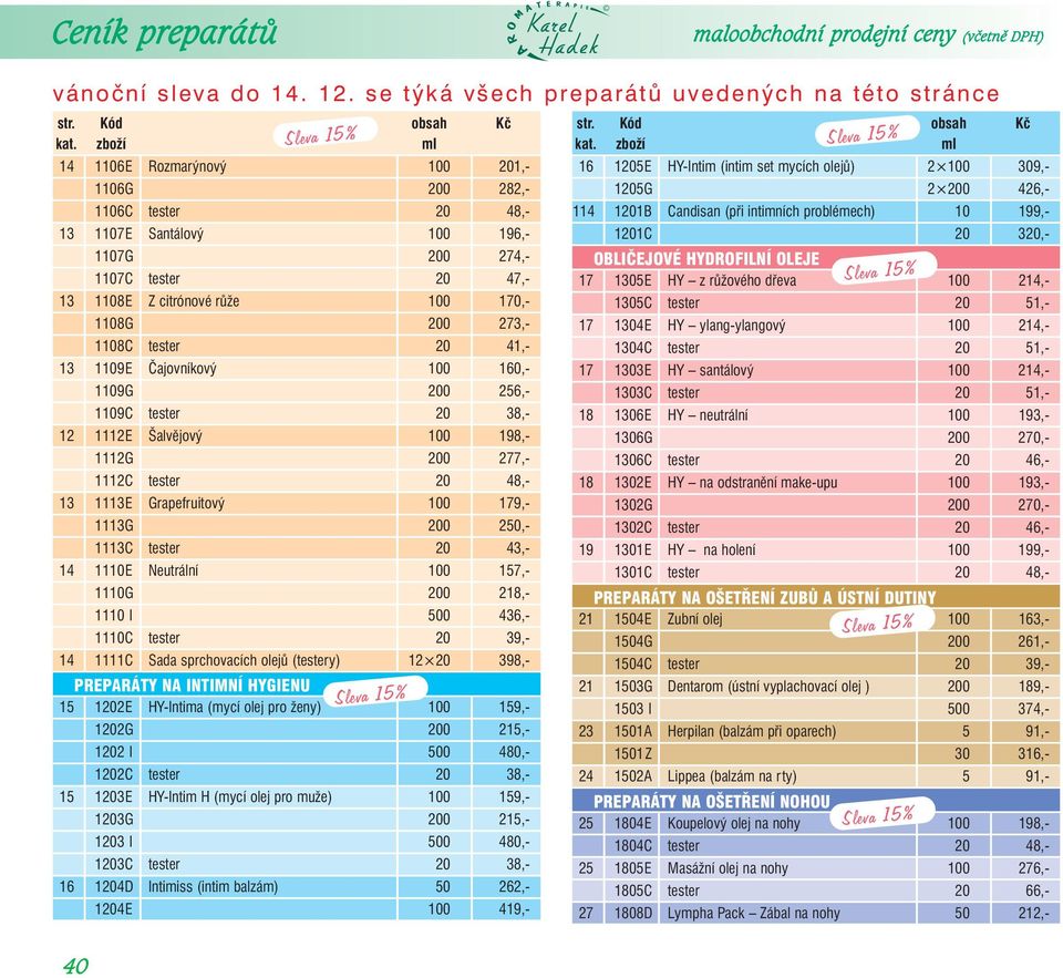 13 1113E Grapefruitový 100 179,- 1113G 200 250,- 1113C tester 20 43,- 14 1110E Neutrální 100 157,- 1110G 200 218,- 1110 I 500 436,- 1110C tester 20 39,- 14 1111C Sada sprchovacích olejů (testery) 12