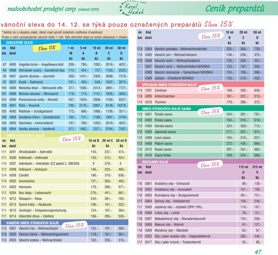 zboží M A B C D Kč Kč Kč Kč Kč 87 4085 Angelika kořen Angelikawurzelöl 200,- 789,- 1262,- 2019,- 4037,- 94 4086 Heřmánek modrý Kamillenöl blau 114,- 454,- 727,- 1163,- 2325,- 95 4087 Jasmín absolue