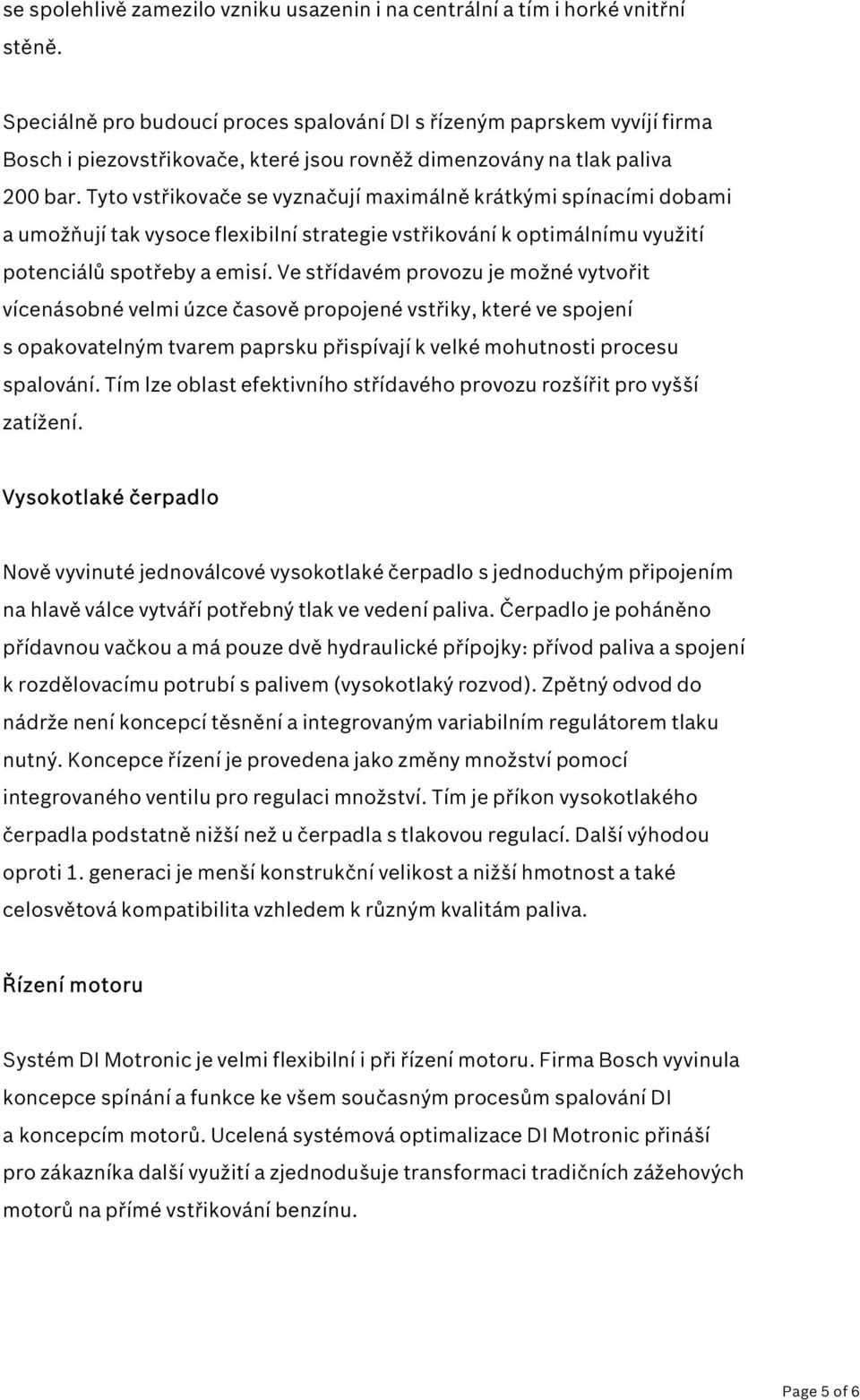 Tyto vstřikovače se vyznačují maximálně krátkými spínacími dobami a umožňují tak vysoce flexibilní strategie vstřikování k optimálnímu využití potenciálů spotřeby a emisí.