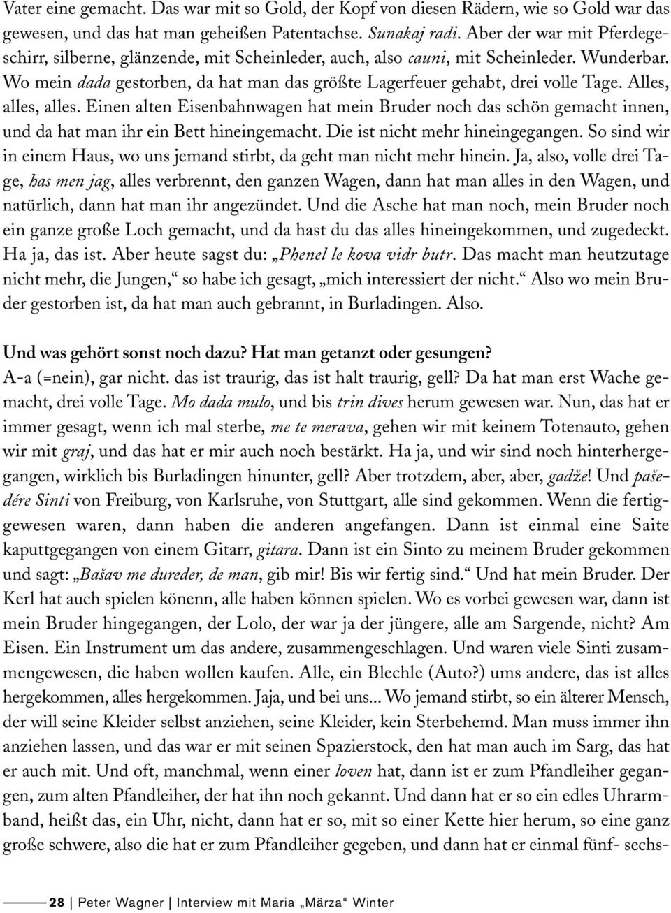 Alles, alles, alles. Einen alten Eisenbahnwagen hat mein Bruder noch das schön gemacht innen, und da hat man ihr ein Bett hineingemacht. Die ist nicht mehr hineingegangen.