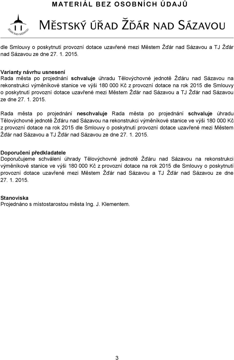 města po projednání neschvaluje Rada města po projednání schvaluje úhradu Tělovýchovné jednotě Žďáru nad Sázavou na rekonstrukci výměníkové stanice ve výši 180 000 Kč z provozní dotace na rok 2015 