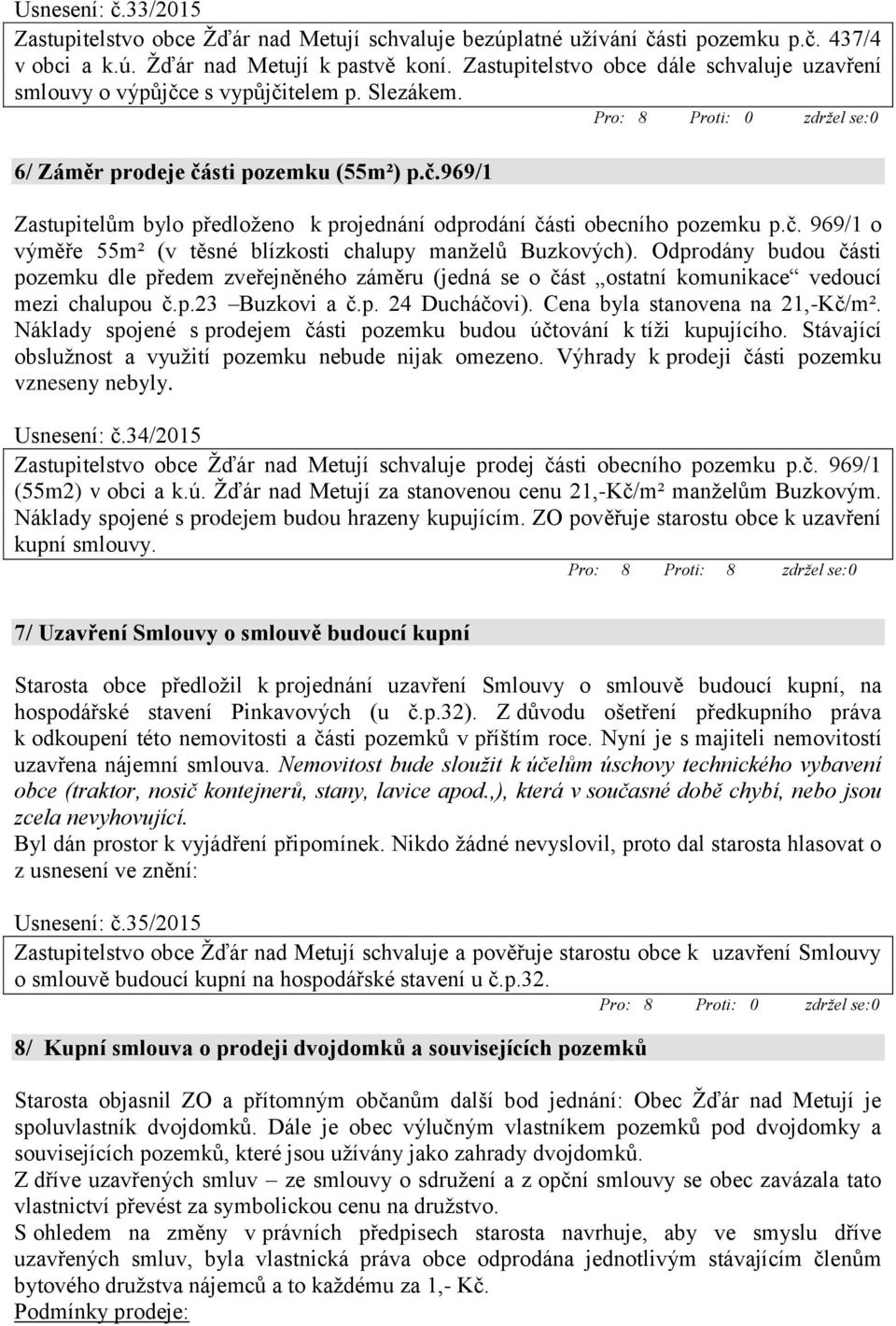 č. 969/1 o výměře 55m² (v těsné blízkosti chalupy manželů Buzkových). Odprodány budou části pozemku dle předem zveřejněného záměru (jedná se o část ostatní komunikace vedoucí mezi chalupou č.p.23 Buzkovi a č.