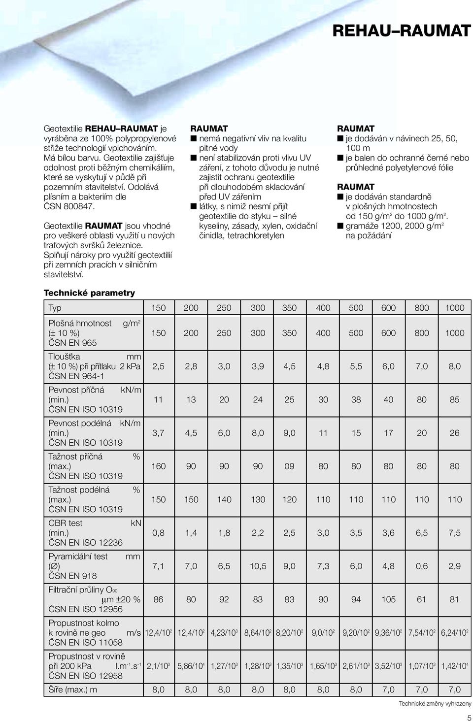 Geotextilie RAUMAT jsou vhodné pro veškeré oblasti využití u nových traťových svršků železnice. Splňují nároky pro využití geotextilií při zemních pracích v silničním stavitelství.