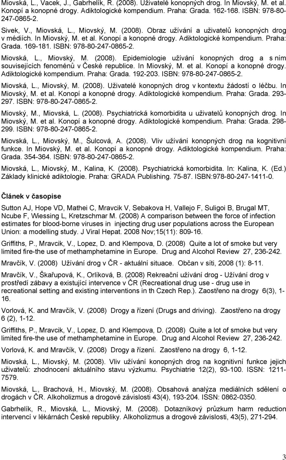 ISBN: 978-80-247-0865-2. Miovská, L., Miovský, M. (2008). Epidemiologie užívání konopných drog a s ním souvisejících fenoménů v České republice. In Miovský, M. et al. Konopí a konopné drogy.