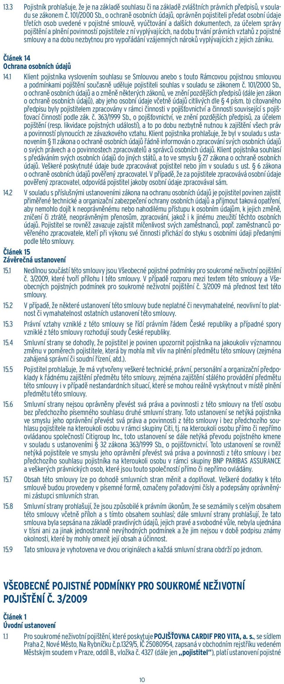 pojistitele z ní vyplývajících, na dobu trvání právních vztahů z pojistné smlouvy a na dobu nezbytnou pro vypořádání vzájemných nároků vyplývajících z jejich zániku.