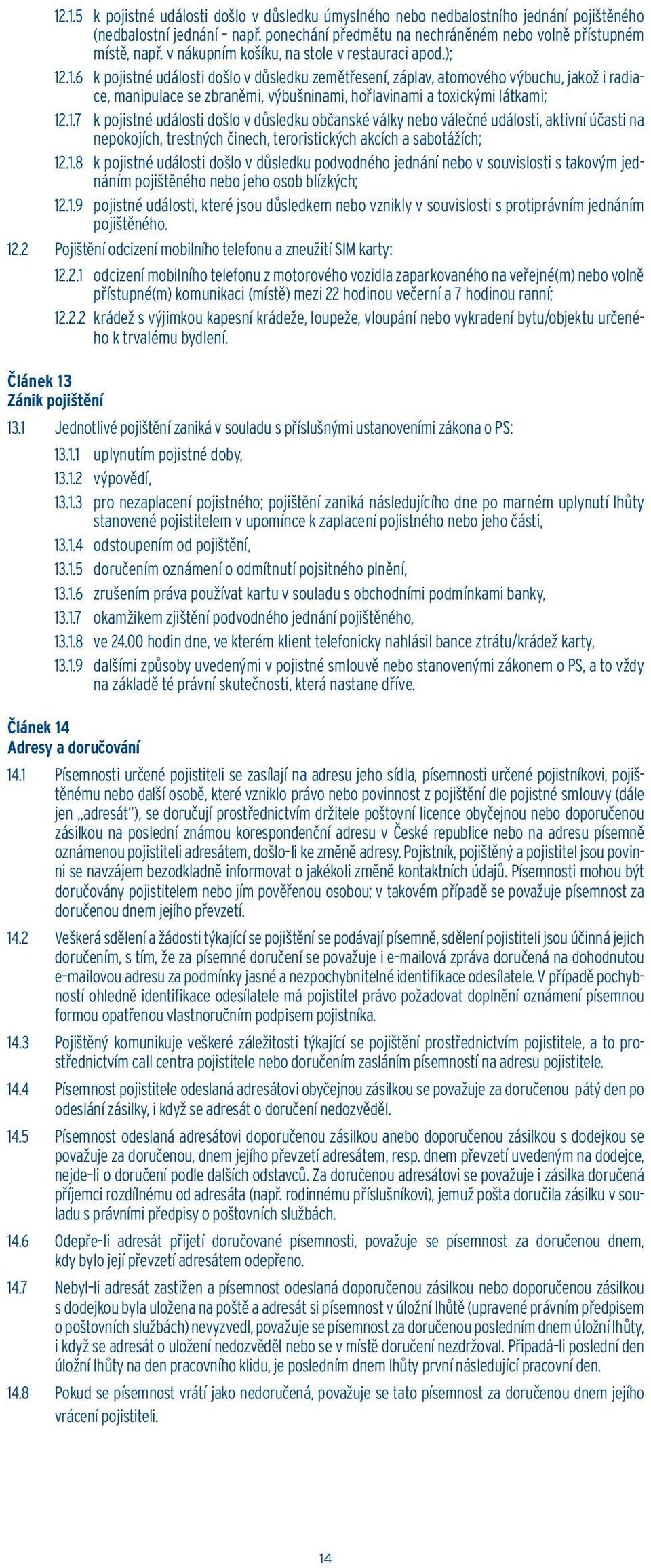 .1.6 k pojistné události došlo v důsledku zemětřesení, záplav, atomového výbuchu, jakož i radiace, manipulace se zbraněmi, výbušninami, hořlavinami a toxickými látkami; 12.1.7 k pojistné události došlo v důsledku občanské války nebo válečné události, aktivní účasti na nepokojích, trestných činech, teroristických akcích a sabotážích; 12.