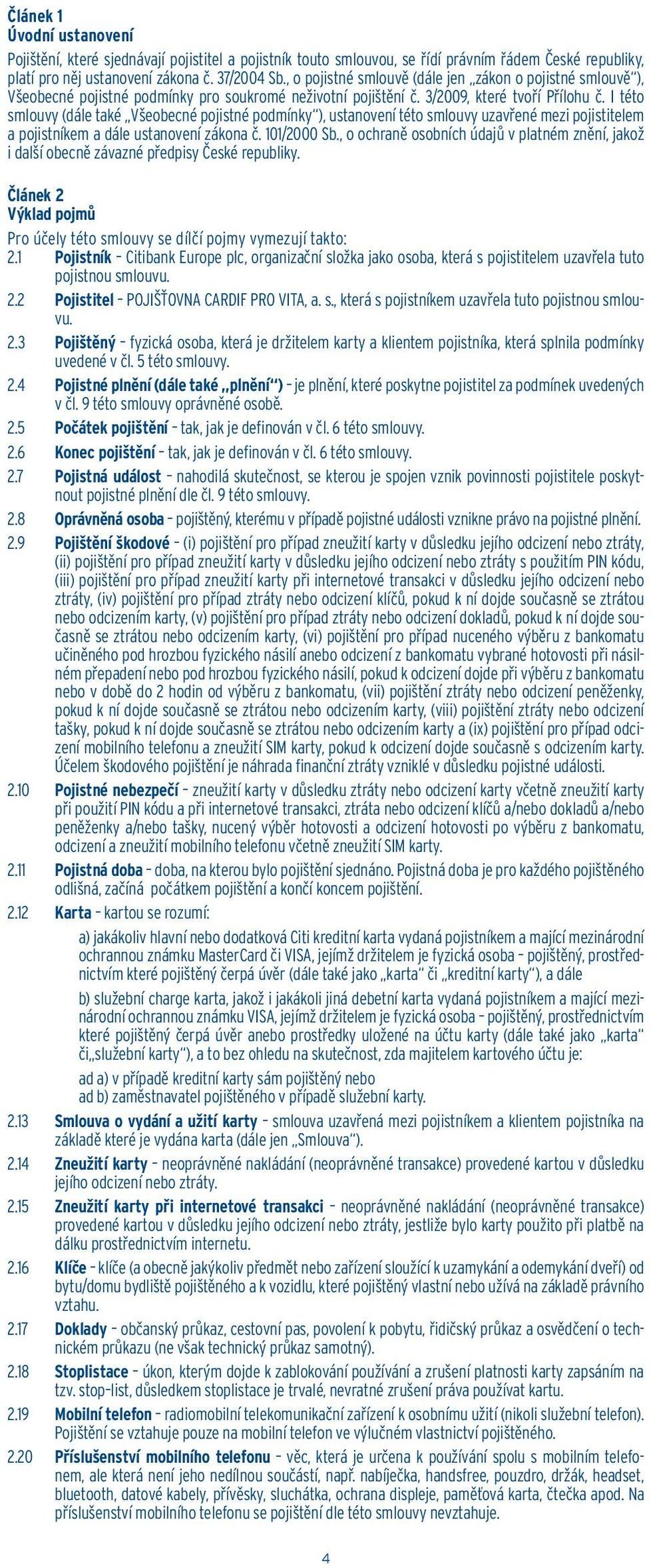 I této smlouvy (dále také Všeobecné pojistné podmínky ), ustanovení této smlouvy uzavřené mezi pojistitelem a pojistníkem a dále ustanovení zákona č. 101/2000 Sb.