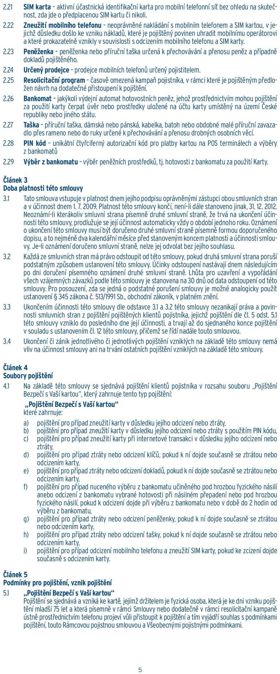 prokazatelně vznikly v souvislosti s odcizením mobilního telefonu a SIM karty. 2.23 Peněženka peněženka nebo příruční taška určená k přechovávání a přenosu peněz a případně dokladů pojištěného. 2.24 Určený prodejce prodejce mobilních telefonů určený pojistitelem.