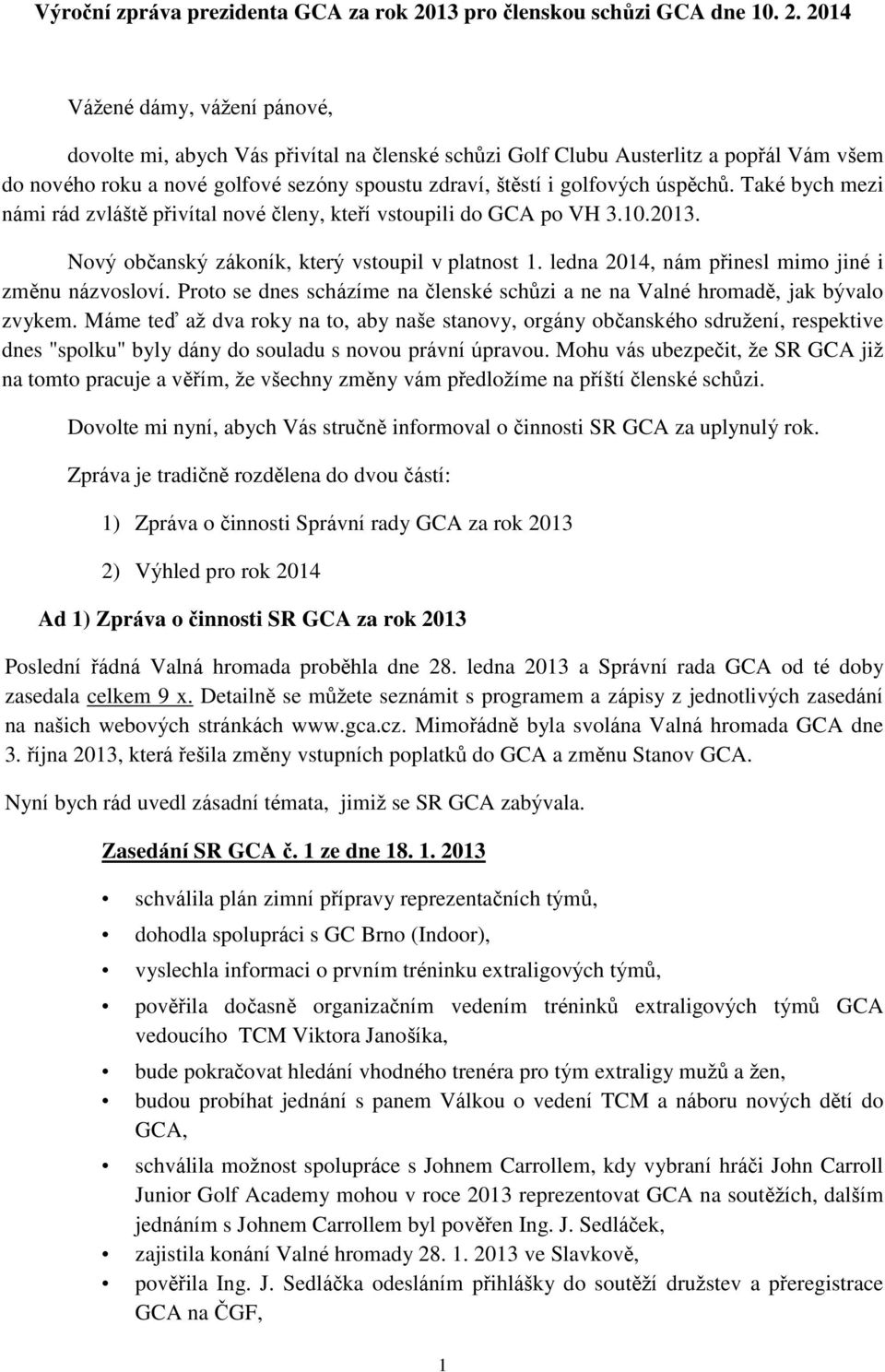 2014 Vážené dámy, vážení pánové, dovolte mi, abych Vás přivítal na členské schůzi Golf Clubu Austerlitz a popřál Vám všem do nového roku a nové golfové sezóny spoustu zdraví, štěstí i golfových