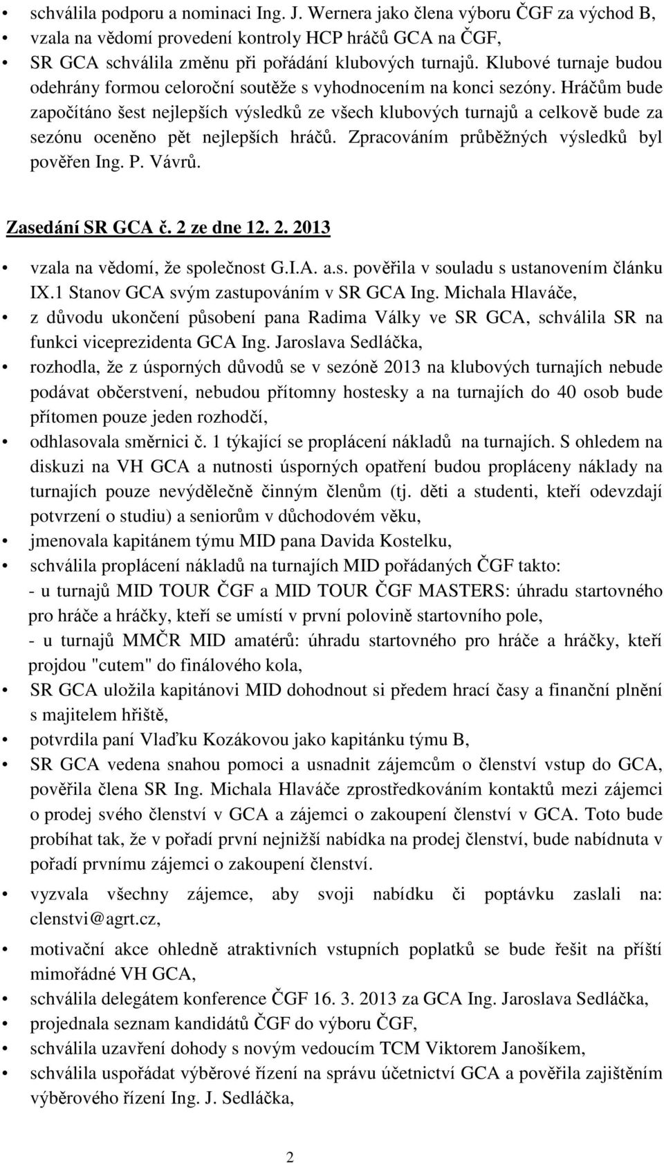 Hráčům bude započítáno šest nejlepších výsledků ze všech klubových turnajů a celkově bude za sezónu oceněno pět nejlepších hráčů. Zpracováním průběžných výsledků byl pověřen Ing. P. Vávrů.