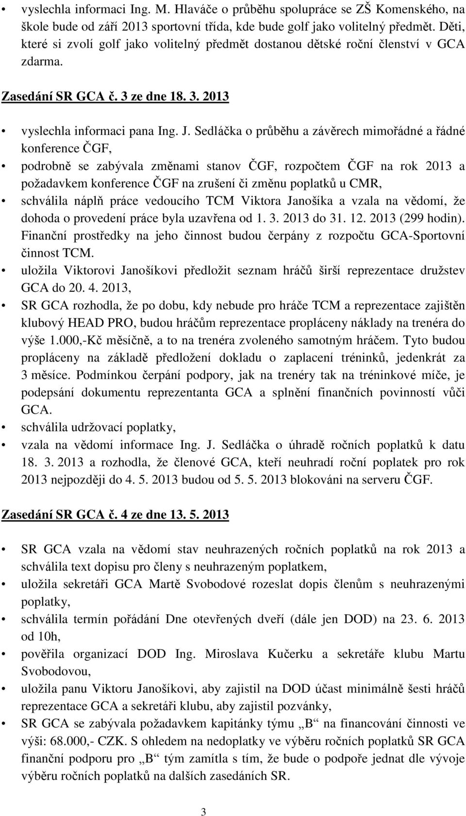 Sedláčka o průběhu a závěrech mimořádné a řádné konference ČGF, podrobně se zabývala změnami stanov ČGF, rozpočtem ČGF na rok 2013 a požadavkem konference ČGF na zrušení či změnu poplatků u CMR,