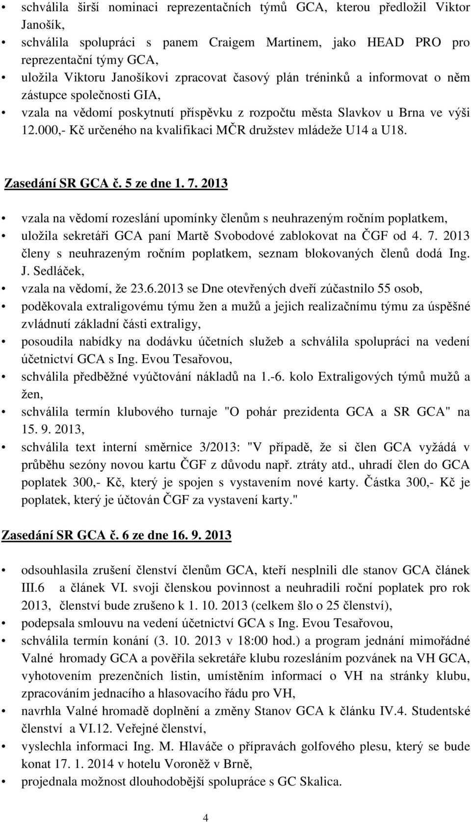 000,- Kč určeného na kvalifikaci MČR družstev mládeže U14 a U18. Zasedání SR GCA č. 5 ze dne 1. 7.