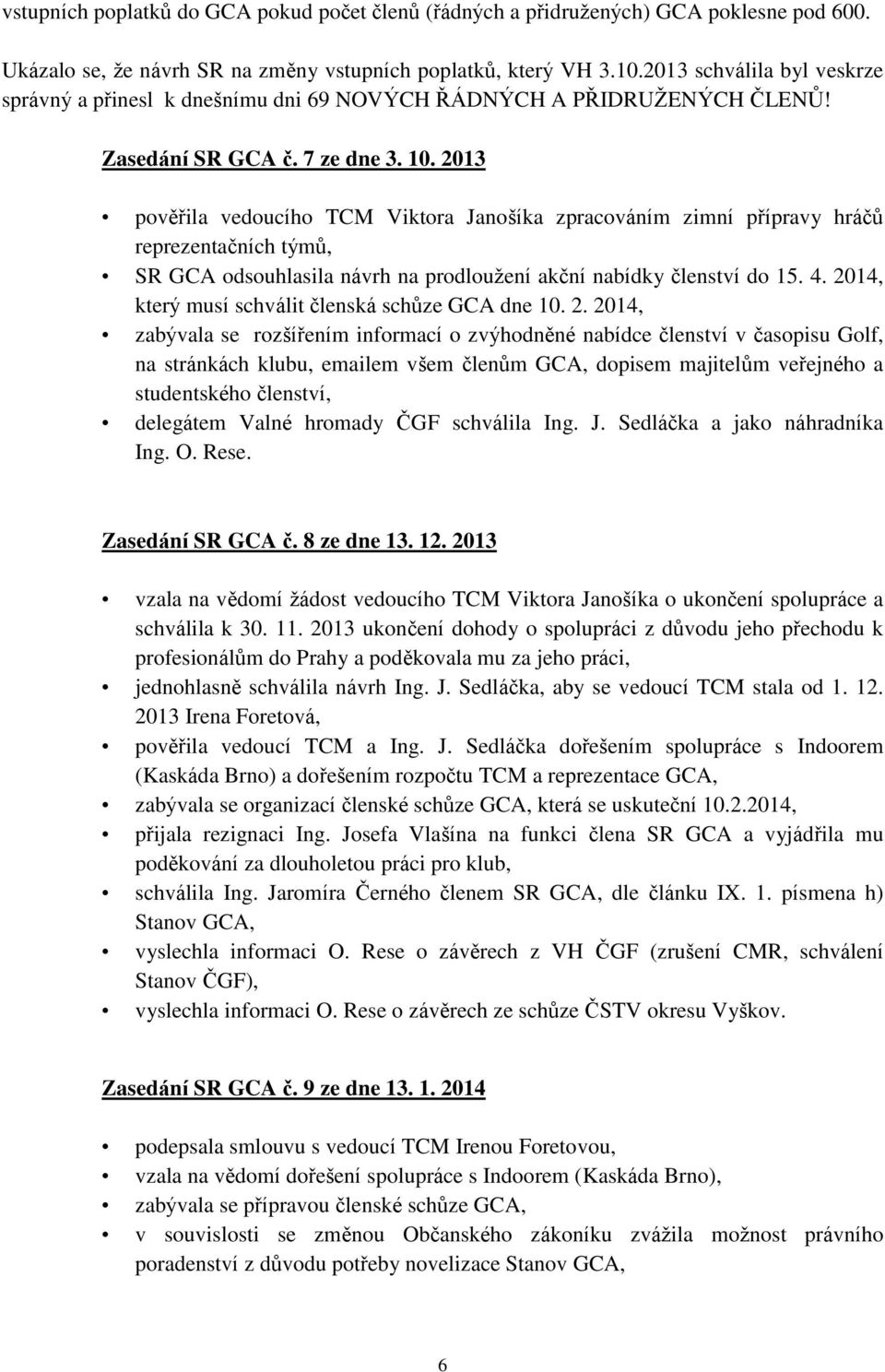 2013 pověřila vedoucího TCM Viktora Janošíka zpracováním zimní přípravy hráčů reprezentačních týmů, SR GCA odsouhlasila návrh na prodloužení akční nabídky členství do 15. 4.