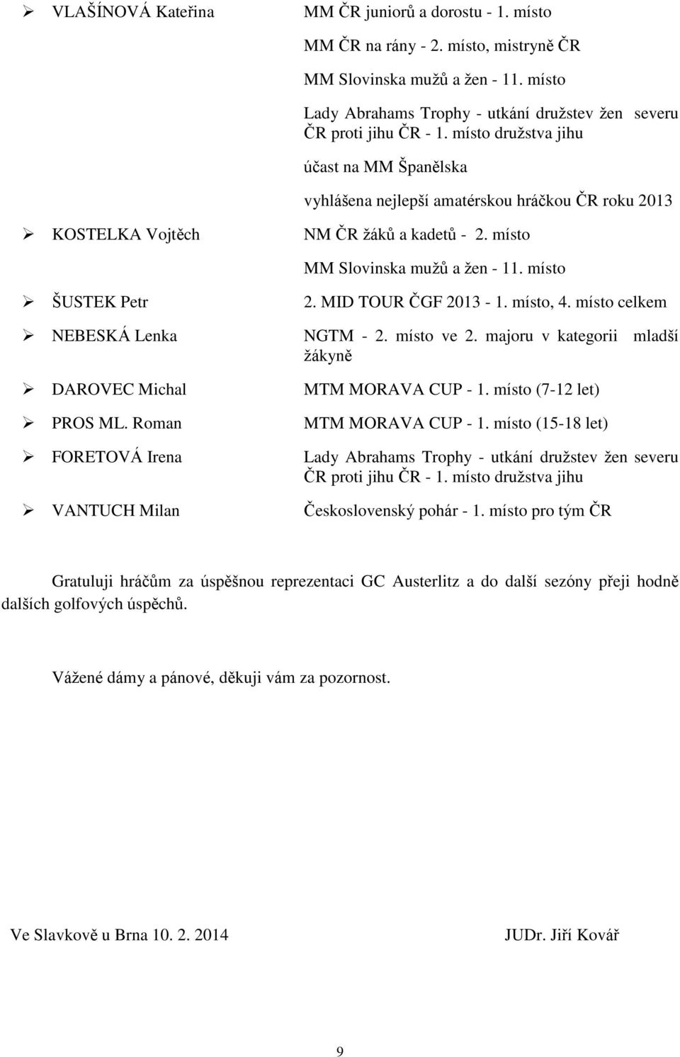 místo ŠUSTEK Petr NEBESKÁ Lenka DAROVEC Michal PROS ML. Roman FORETOVÁ Irena VANTUCH Milan 2. MID TOUR ČGF 2013-1. místo, 4. místo celkem NGTM - 2. místo ve 2.