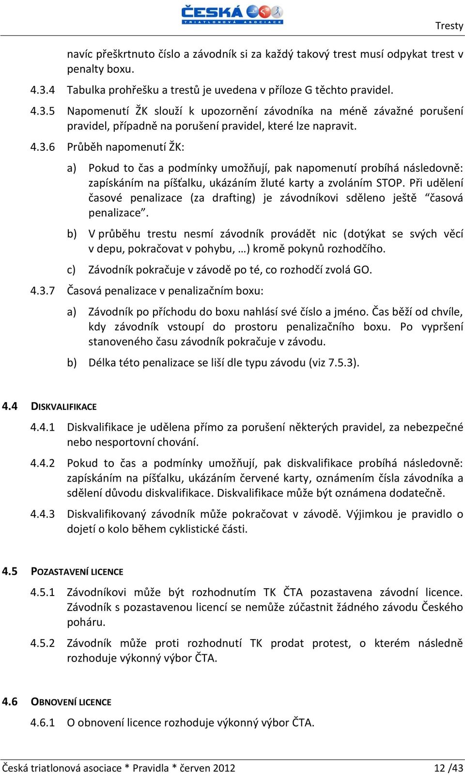 5 Napomenutí ŽK slouží k upozornění závodníka na méně závažné porušení pravidel, případně na porušení pravidel, které lze napravit. 4.3.