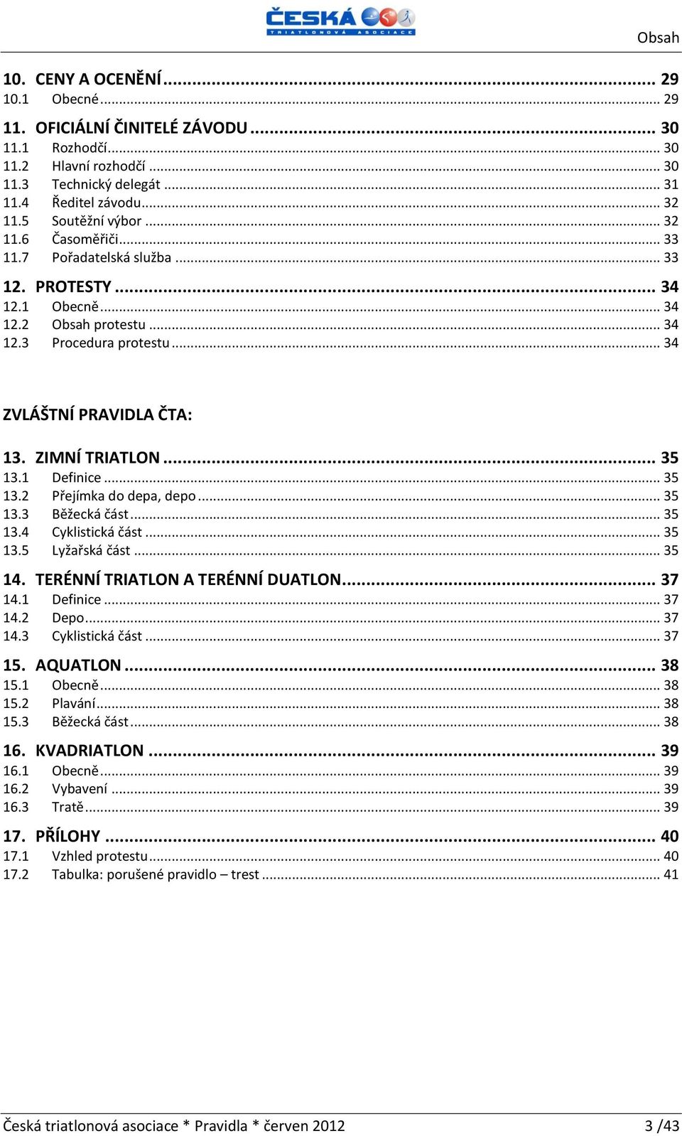 ZIMNÍ TRIATLON... 35 13.1 Definice... 35 13.2 Přejímka do depa, depo... 35 13.3 Běžecká část... 35 13.4 Cyklistická část... 35 13.5 Lyžařská část... 35 14. TERÉNNÍ TRIATLON A TERÉNNÍ DUATLON... 37 14.