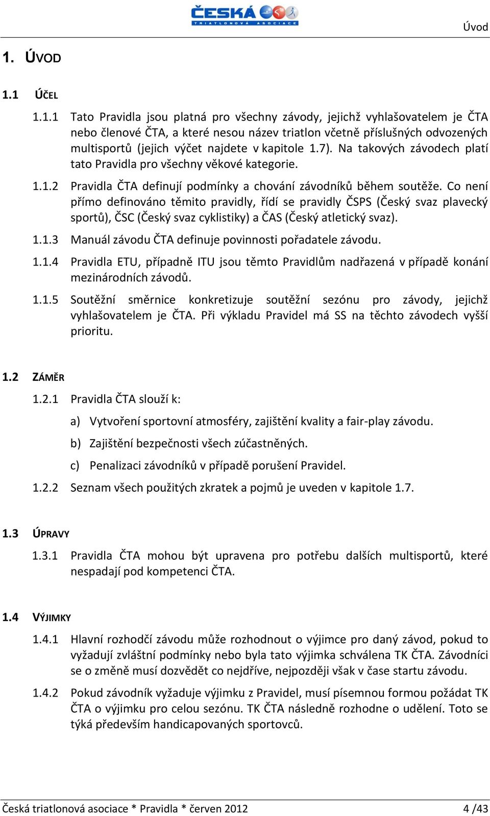 1 ÚČEL 1.1.1 Tato Pravidla jsou platná pro všechny závody, jejichž vyhlašovatelem je ČTA nebo členové ČTA, a které nesou název triatlon včetně příslušných odvozených multisportů (jejich výčet najdete