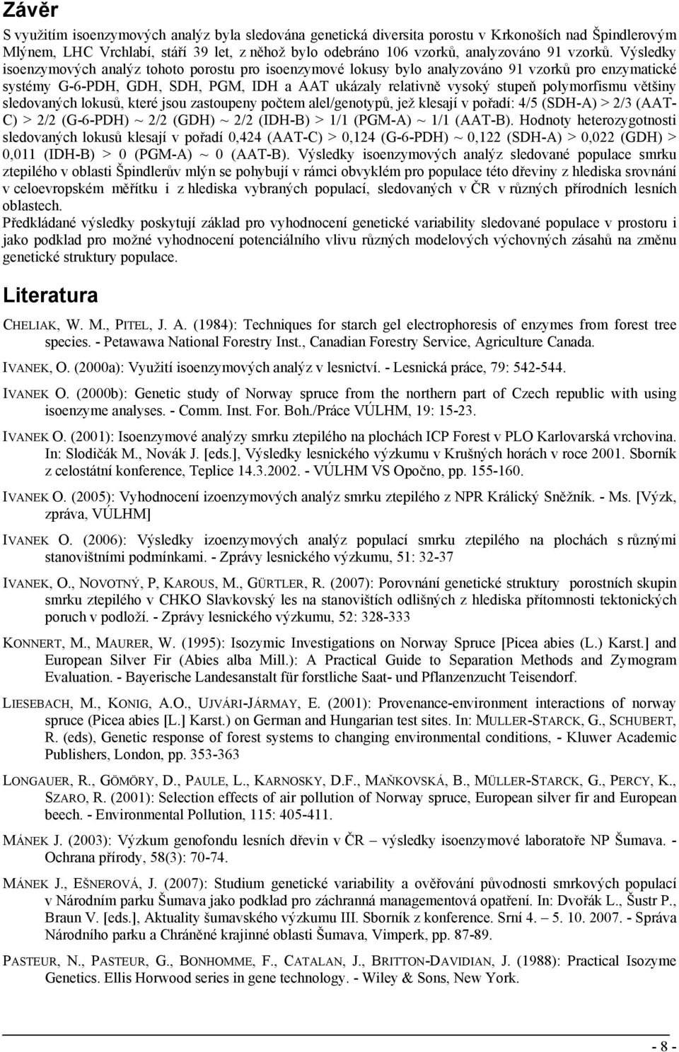 Výsledky isoenzymových analýz tohoto porostu pro isoenzymové lokusy bylo analyzováno 91 vzorků pro enzymatické systémy G-6-PDH, GDH, SDH, PGM, IDH a AAT ukázaly relativně vysoký stupeň polymorfismu