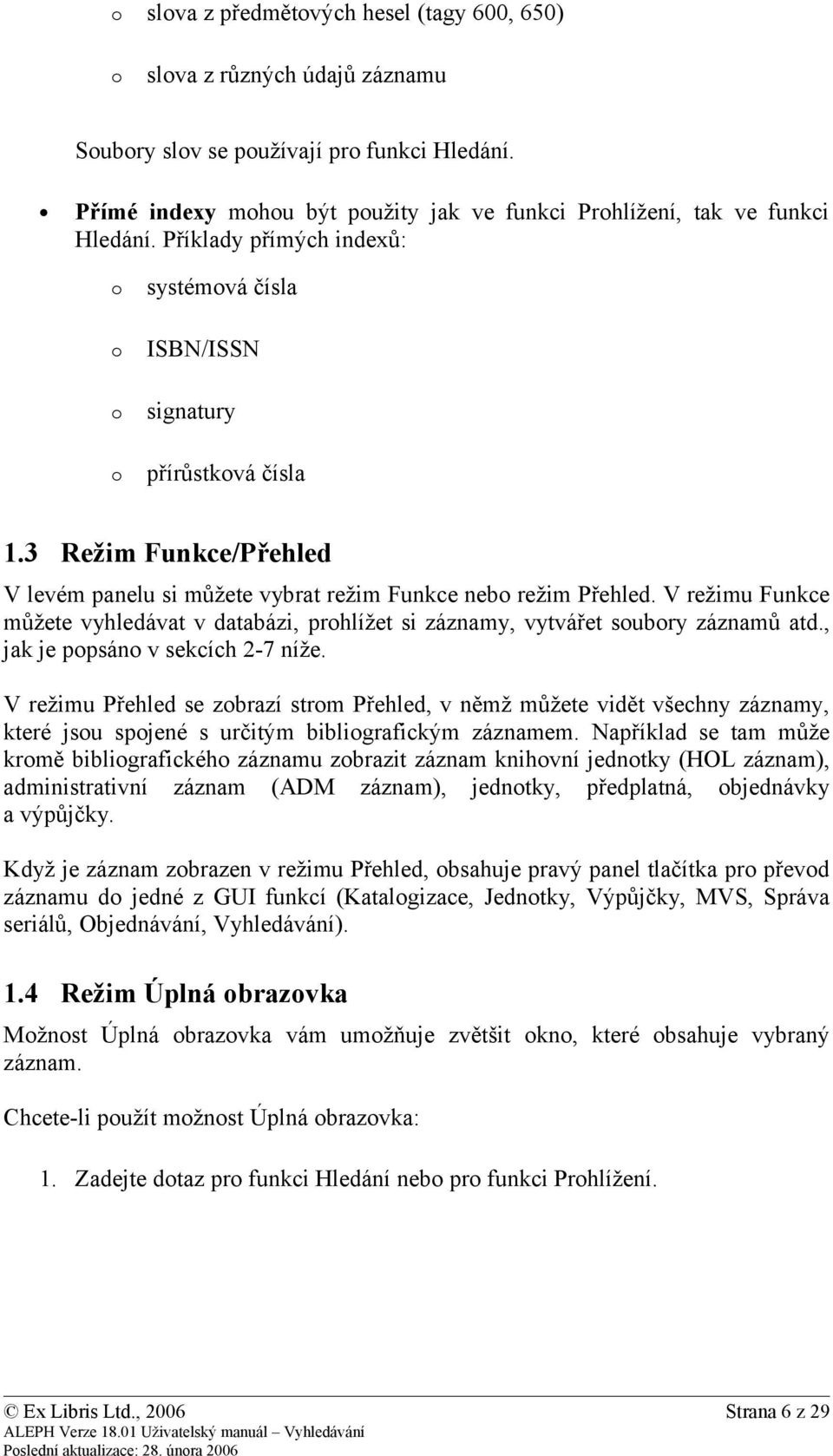 3 Režim Funkce/Přehled V levém panelu si můžete vybrat režim Funkce nebo režim Přehled. V režimu Funkce můžete vyhledávat v databázi, prohlížet si záznamy, vytvářet soubory záznamů atd.