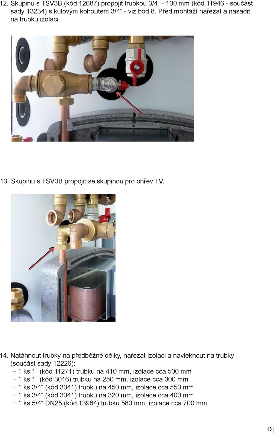 Natáhnout trubky na předběžné délky, nařezat izolaci a navléknout na trubky (součást sady 12226): 1 ks 1 (kód 11271) trubku na 410 mm, izolace cca 500 mm 1