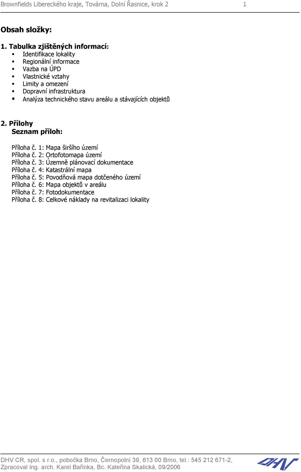 areálu a stávajících objektů 2. Přílohy Seznam příloh: Příloha č. 1: Mapa širšího území Příloha č. 2: Ortofotomapa území Příloha č. 3: Územně plánovací dokumentace Příloha č.