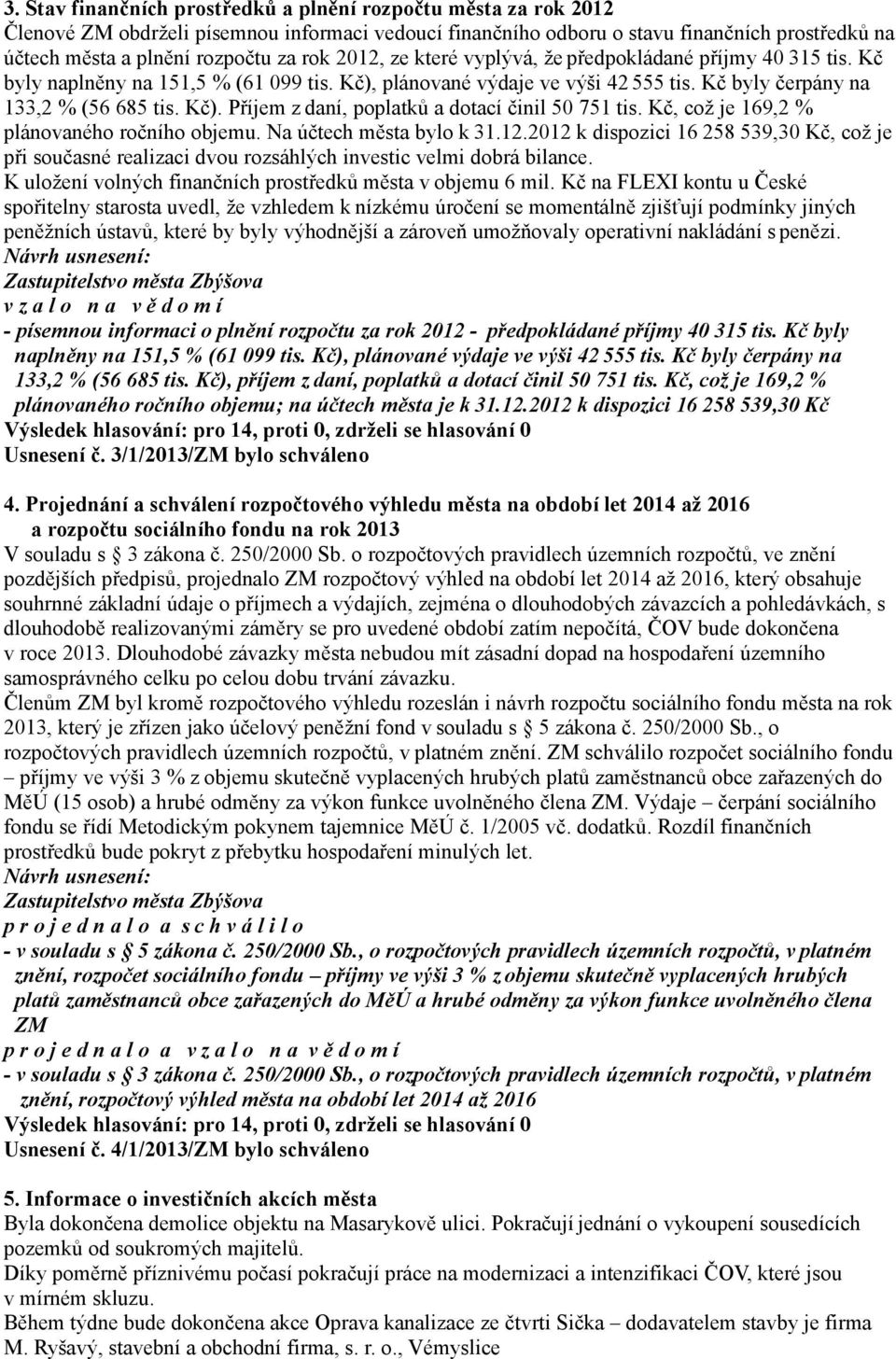 Kč, což je 169,2 % plánovaného ročního objemu. Na účtech města bylo k 31.12.2012 k dispozici 16 258 539,30 Kč, což je při současné realizaci dvou rozsáhlých investic velmi dobrá bilance.