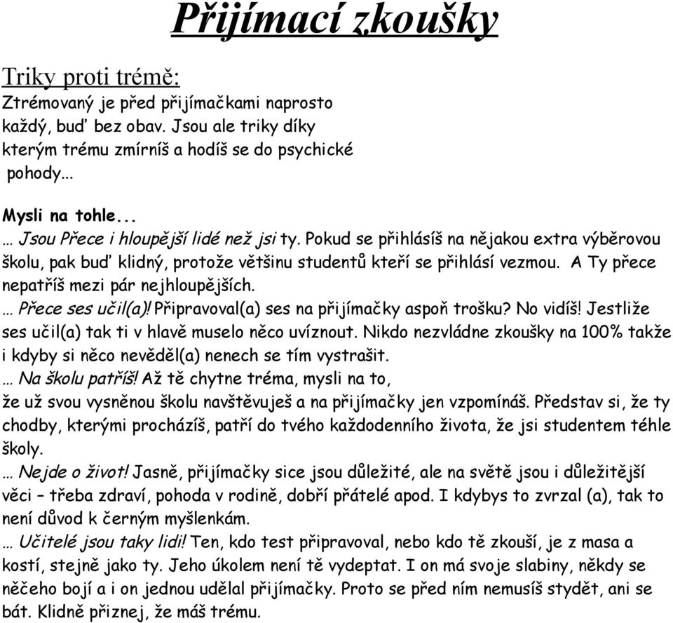 A Ty přece nepatříš mezi pár nejhloupějších. Přece ses učil(a)! Připravoval(a) ses na přijímačky aspoň trošku? No vidíš! Jestliže ses učil(a) tak ti v hlavě muselo něco uvíznout.