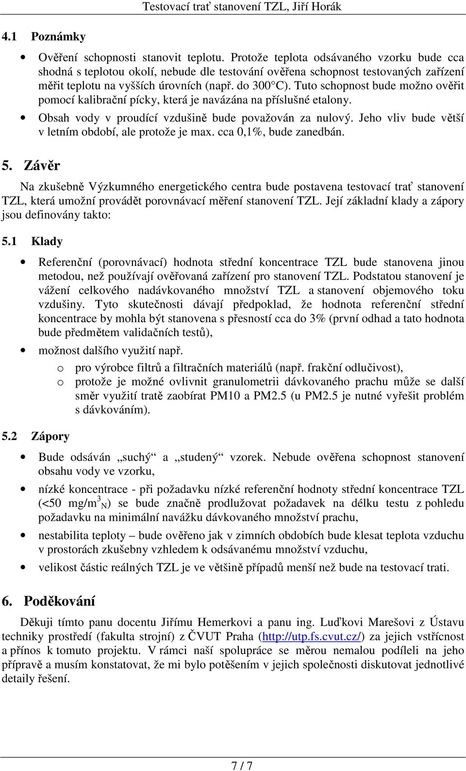 Tuto schopnost bude možno ověřit pomocí kalibrační pícky, která je navázána na příslušné etalony. Obsah vody v proudící vzdušině bude považován za nulový.