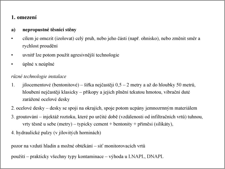 jílocementové (bentonitové) šířka nejčastěji 0,5 2 metry a až do hloubky 50 metrů, hloubení nejčastěji klasicky příkopy a jejich plnění tekutou hmotou, vibrační duté zarážené ocelové desky 2.