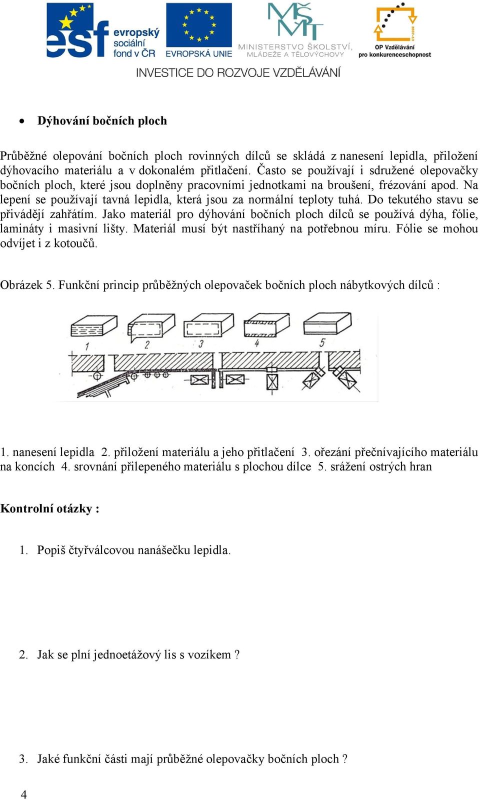 Na lepení se používají tavná lepidla, která jsou za normální teploty tuhá. Do tekutého stavu se přivádějí zahřátím.