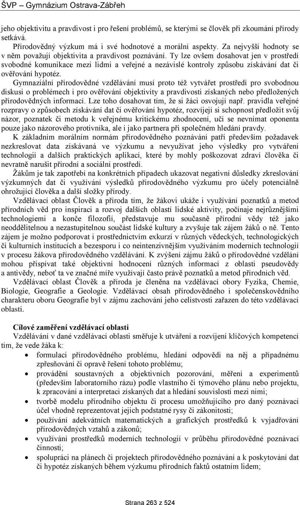 Ty lze ovšem dosahovat jen v prostředí svobodné komunikace mezi lidmi a veřejné a nezávislé kontroly způsobu získávání dat či ověřování hypotéz.