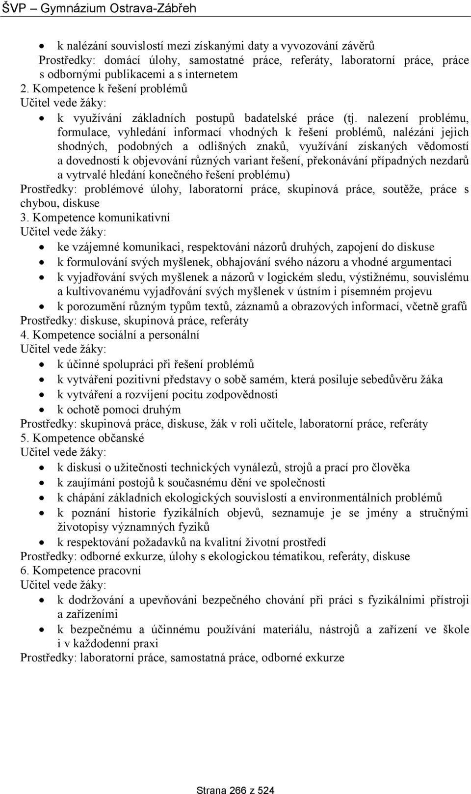 nalezení problému, formulace, vyhledání informací vhodných k řešení problémů, nalézání jejich shodných, podobných a odlišných znaků, využívání získaných vědomostí a dovedností k objevování různých