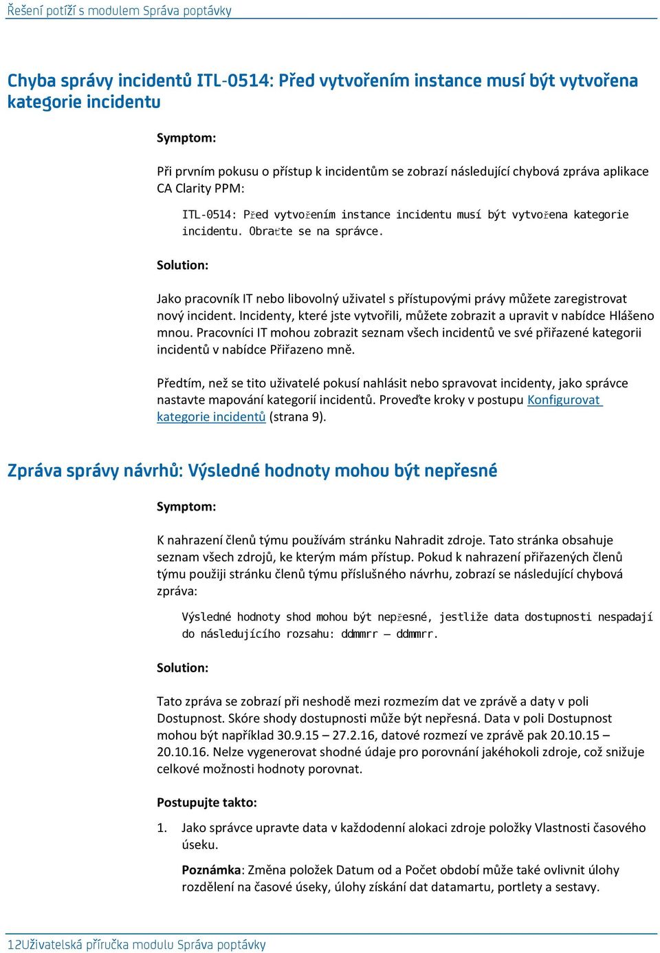 Solution: Jako pracovník IT nebo libovolný uživatel s přístupovými právy můžete zaregistrovat nový incident. Incidenty, které jste vytvořili, můžete zobrazit a upravit v nabídce Hlášeno mnou.