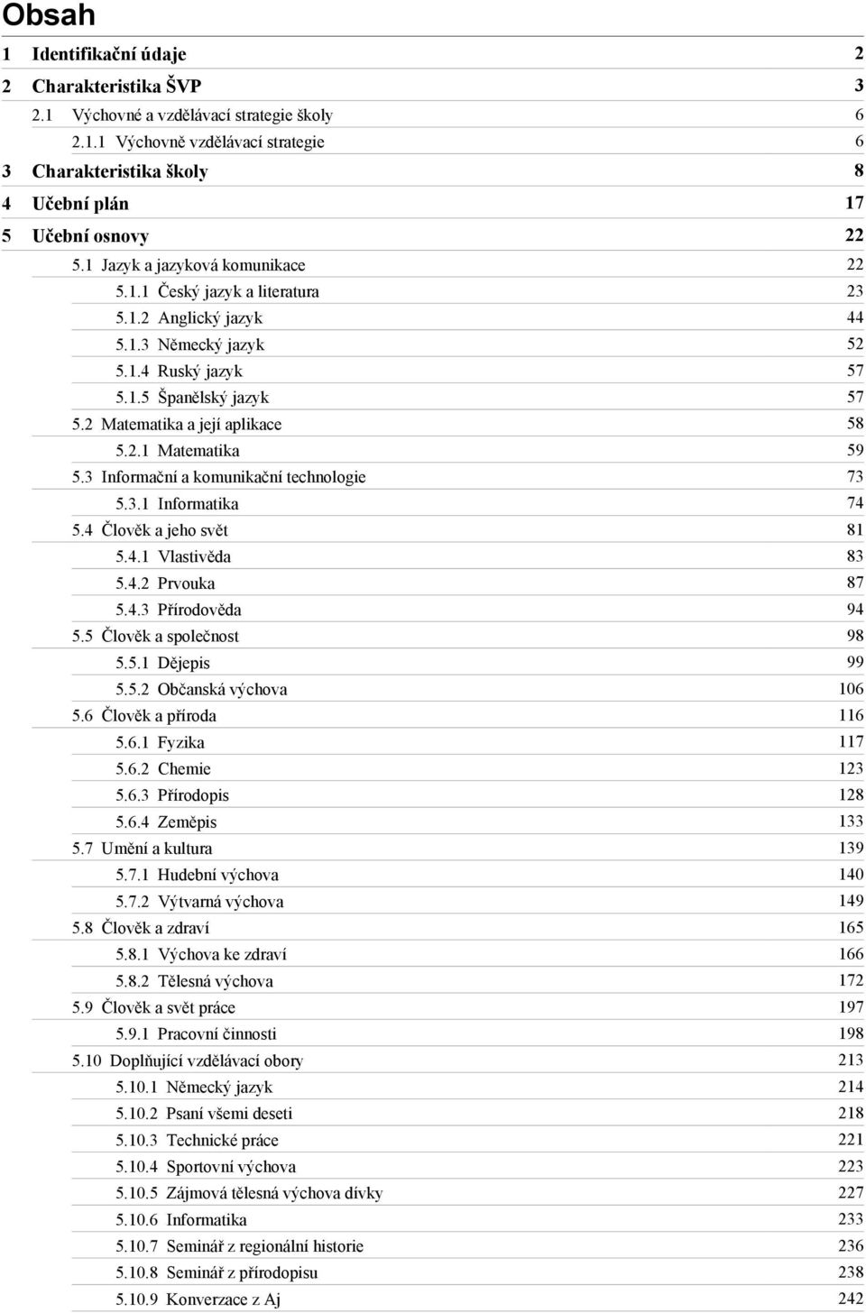 3 Informační a komunikační technologie 73 5.3.1 Informatika 74 5.4 Člověk a jeho svět 81 5.4.1 Vlastivěda 83 5.4.2 Prvouka 87 5.4.3 Přírodověda 94 5.5 Člověk a společnost 98 5.5.1 Dějepis 99 5.5.2 Občanská výchova 106 5.