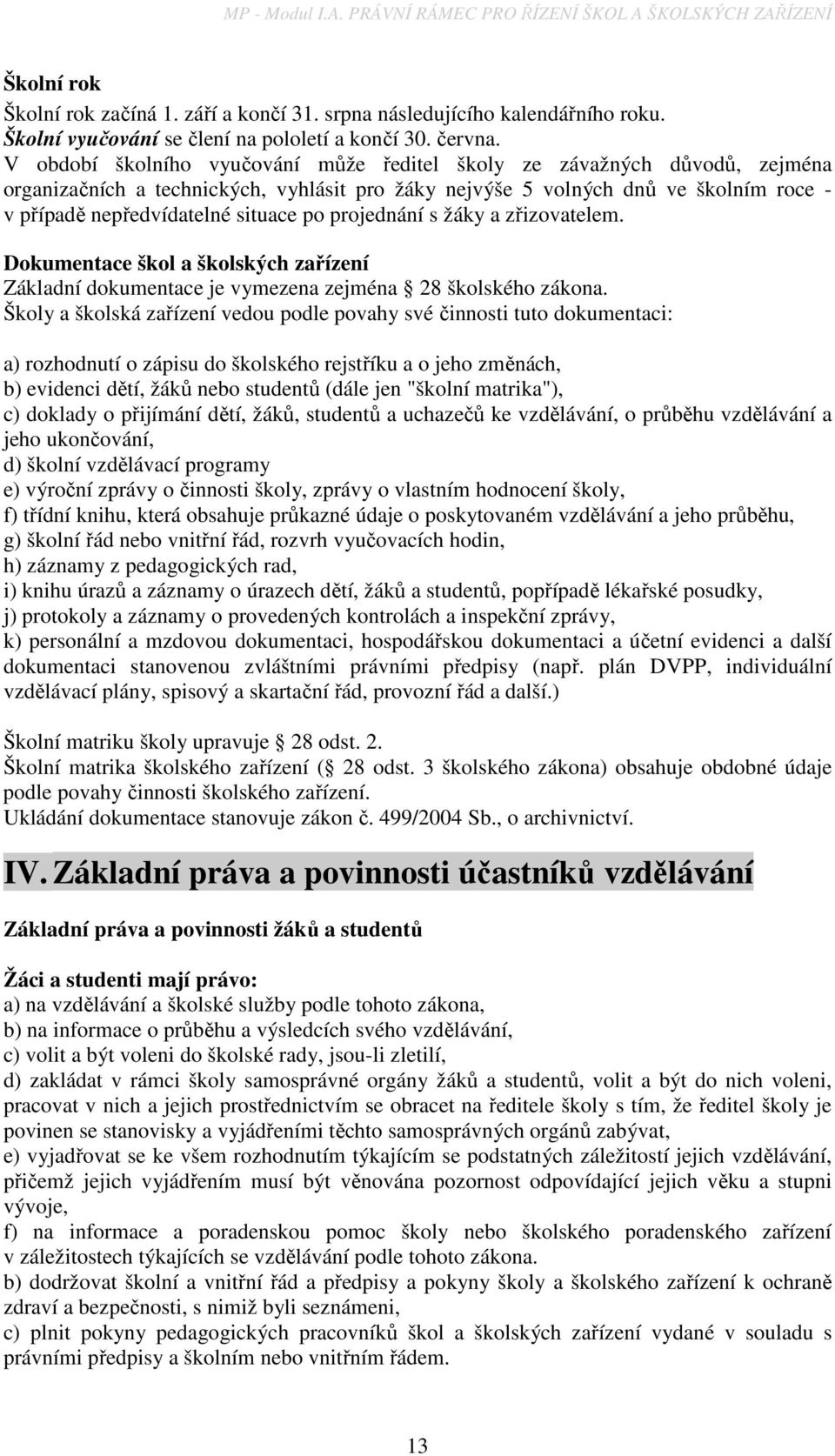 V období školního vyučování může ředitel školy ze závažných důvodů, zejména organizačních a technických, vyhlásit pro žáky nejvýše 5 volných dnů ve školním roce - v případě nepředvídatelné situace po